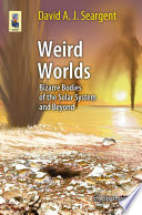 Weird Worlds [E-Book] : Bizarre Bodies of the Solar System and Beyond /