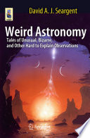 Weird Astronomy [E-Book] : Tales of Unusual, Bizarre, and Other Hard to Explain Observations /