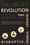 Saubere Revolution 2030 : wie disruptive Innovationen Kohle, Uran, Erdöl, Erdgas, konventionelle Autos und Energieversorger verdrängen /