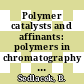 Polymer catalysts and affinants: polymers in chromatography : Prague IUPAC microsymposium on macromolecules 0018 : Discussion conference 0006 : Praha, 10.07.78-13.07.78 ; 17.07.78-21.07.78.
