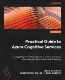 Practical guide to azure cognitive services : leverage the power of Azure OpenAI to optimize operations, reduce costs, and deliver cutting-edge AI solutions [E-Book] /