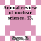 Annual review of nuclear science. 13.