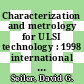 Characterization and metrology for ULSI technology : 1998 international conference Gaithersburg, Maryland [23. - 27.] March 1998 : [the 1998 International Conference on Characterization and Metrology for ULSI Technology] /