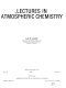 Lectures in atmospheric chemistry : American Institute of Chemical Engineers annual meeting 0073 : Chicago, IL, 16.11.1980-20.11.1980.