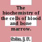 The biochemistry of the cells of blood and bone marrow.
