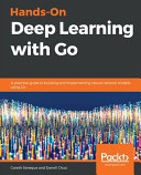 Hands-On Deep Learning with Go : a practical guide to building and implementing neural network models using Go [E-Book] /