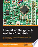 Internet of things with Arduino Blueprints : develop interactive Arduino-based internet projects with Ethernet and Wi-Fi [E-Book] /