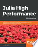 Julia high performance : optimizations, distributed computing, multithreading, and GPU programming with Julia 1.0 and beyond, 2nd edition [E-Book] /