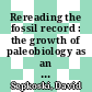 Rereading the fossil record : the growth of paleobiology as an evolutionary discipline [E-Book] /
