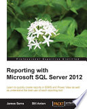 Reporting with Microsoft SQL Server 2012 : learn to quickly create reports in SSRS and power view as well as understand the best use of each reporting tool [E-Book] /