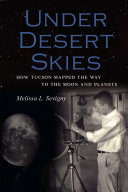 Under desert skies : how Tucson mapped the way to the Moon and planets [E-Book] /