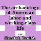 The archaeology of American labor and working-class life / [E-Book]