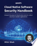 Cloud native software security handbook : unleash the power of cloud native tools for robust security in modern applications [E-Book] /