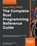 The complete rust programming reference guide : design, develop, and deploy effective software systems using the advanced constructs of rust [E-Book] /