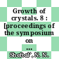 Growth of crystals. 8 : [proceedings of the symposium on Crystal Growth at the Seventh International Crystallography Congress, held in Moscow in July 1966] /