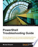 PowerShell troubleshooting guide : minimize debugging time and maximize troubleshooting efficiency by leveraging the unique features of the PowerShell language [E-Book] /