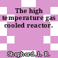 The high temperature gas cooled reactor.