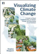 Visualizing climate change : a guide to visual communication of climate change and developing local solutions [E-Book] /