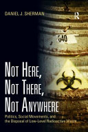 Not here, not there, not anywhere : politics, social movements, and the disposal of low-level radioactive waste [E-Book] /