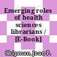 Emerging roles of health sciences librarians / [E-Book]