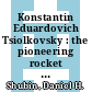 Konstantin Eduardovich Tsiolkovsky : the pioneering rocket scientist and his cosmic philosophy philosophy [E-Book] /