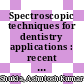 Spectroscopic techniques for dentistry applications : recent advances [E-Book] /
