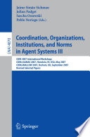Coordination, organizations, institutions, and norms in agent systems. 3 [E-Book] : COIN 2007 international workshops COIN@AAMAS 2007, Honolulu, HI, USA, May 14, 2007 COIN@MALLOW 2007, Durham, UK, September 3-4, 2007 : revised selected papers /