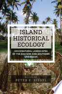 Island historical ecology : socionatural landscapes of the eastern and southern Caribbean [E-Book] /