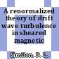A renormalized theory of drift wave turbulence in sheared magnetic fields.