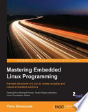 Mastering embedded Linux programming : harness the power of Linux to create versatile and robust embedded solutions [E-Book] /