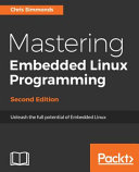 Mastering embedded Linux programming : unleash the full potential of embedded Linux [E-Book] /