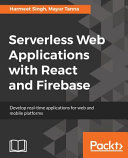 Serverless Web Applications with React and Firebase : Develop real-time applications for web and mobile platforms [E-Book] /