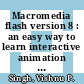 Macromedia flash version 8 : an easy way to learn interactive animation with FLASH [E-Book] /