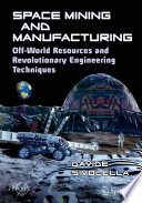 Space Mining and Manufacturing [E-Book] : Off-World Resources and Revolutionary Engineering Techniques /