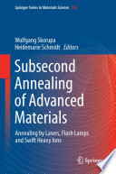 Subsecond Annealing of Advanced Materials [E-Book] : Annealing by Lasers, Flash Lamps and Swift Heavy Ions /