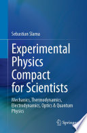 Experimental Physics Compact for Scientists [E-Book] : Mechanics, Thermodynamics, Electrodynamics, Optics & Quantum Physics /
