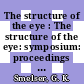 The structure of the eye : The structure of the eye: symposium: proceedings : New-York, NY, 11.04.60-13.04.60.