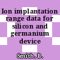 Ion implantation range data for silicon and germanium device technologies.