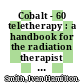 Cobalt - 60 teletherapy : a handbook for the radiation therapist and physicist.