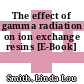 The effect of gamma radiation on ion exchange resins [E-Book]