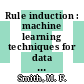 Rule induction : machine learning techniques for data analysis, classification and knowledge elicitation.