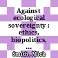 Against ecological sovereignty : ethics, biopolitics, and saving the natural world [E-Book] /