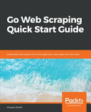 Go web scraping quick start guide : implement the power of Go to scrape and crawl data from the web [E-Book] /