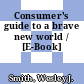 Consumer's guide to a brave new world / [E-Book]