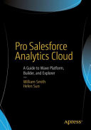 Pro Salesforce analytics cloud : a guide to Wave Platform, Builder, and Explorer [E-Book] /