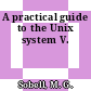 A practical guide to the Unix system V.