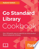 Go standard library cookbook : over 120 specific ways to make full use of the standard library components in golang [E-Book] /