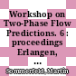 Workshop on Two-Phase Flow Predictions. 6 : proceedings Erlangen, March 30 - April 2, 1992 /