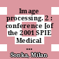 Image processing. 2 : conference [of the 2001 SPIE Medical Imaging Symposium] : 19 - 22 February 2001 San Diego, USA /