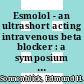 Esmolol - an ultrashort acting intravenous beta blocker : a symposium : Montreal, 17.05.85.